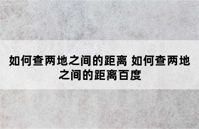 如何查两地之间的距离 如何查两地之间的距离百度